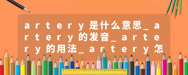 artery是什么意思_artery的发音_artery的用法_artery怎么记_artery翻译