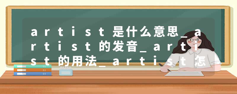artist是什么意思_artist的发音_artist的用法_artist怎么记_artist翻译