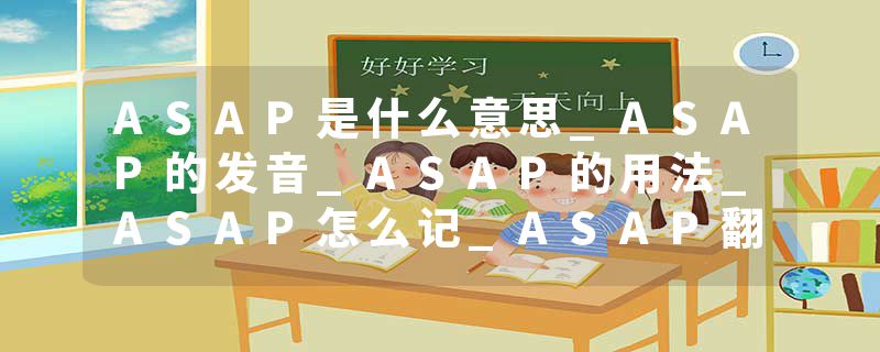 ASAP是什么意思_ASAP的发音_ASAP的用法_ASAP怎么记_ASAP翻译