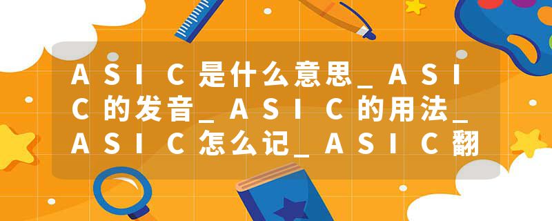 ASIC是什么意思_ASIC的发音_ASIC的用法_ASIC怎么记_ASIC翻译
