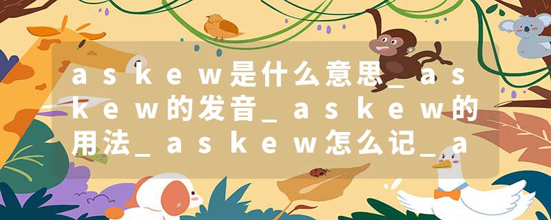 askew是什么意思_askew的发音_askew的用法_askew怎么记_askew翻译