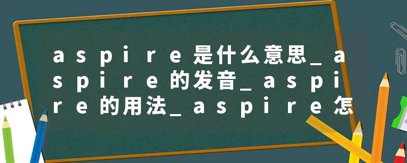 aspire是什么意思_aspire的发音_aspire的用法_aspire怎么记_aspire翻译