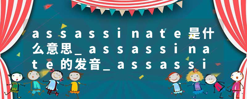 assassinate是什么意思_assassinate的发音_assassinate的用法_assassinate怎么记_assassinate翻译