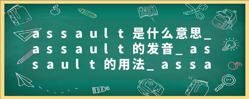 assault是什么意思_assault的发音_assault的用法_assault怎么记_assault翻译
