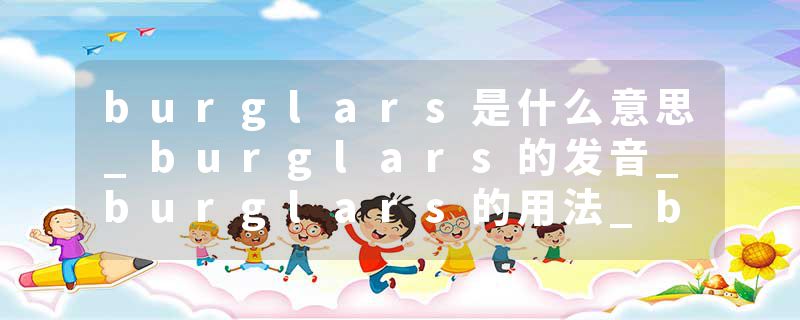 burglars是什么意思_burglars的发音_burglars的用法_burglars怎么记_burglars翻译