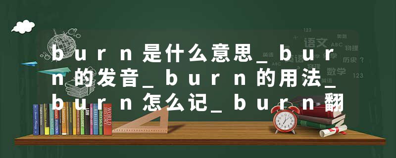 burn是什么意思_burn的发音_burn的用法_burn怎么记_burn翻译