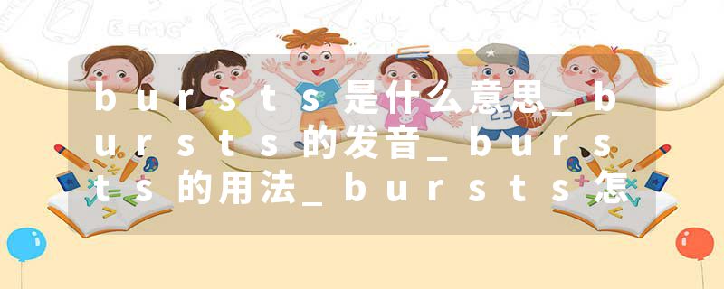 bursts是什么意思_bursts的发音_bursts的用法_bursts怎么记_bursts翻译
