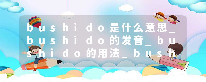 bushido是什么意思_bushido的发音_bushido的用法_bushido怎么记_bushido翻译