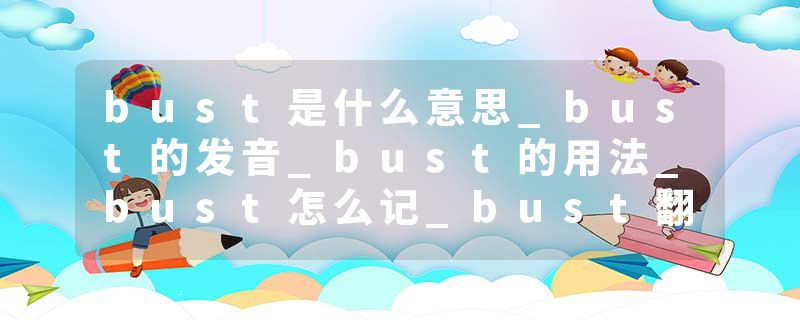 bust是什么意思_bust的发音_bust的用法_bust怎么记_bust翻译