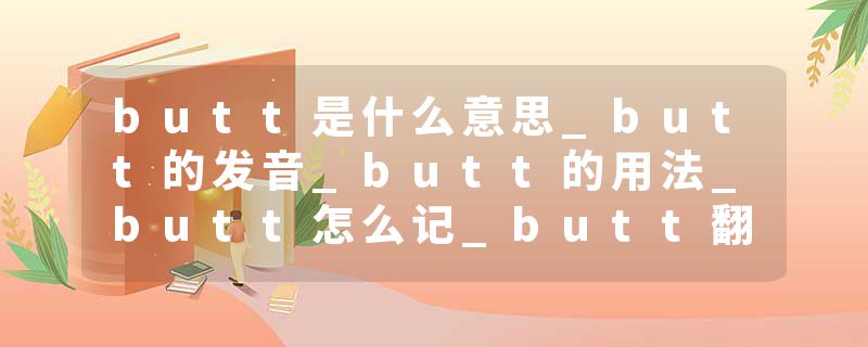 butt是什么意思_butt的发音_butt的用法_butt怎么记_butt翻译