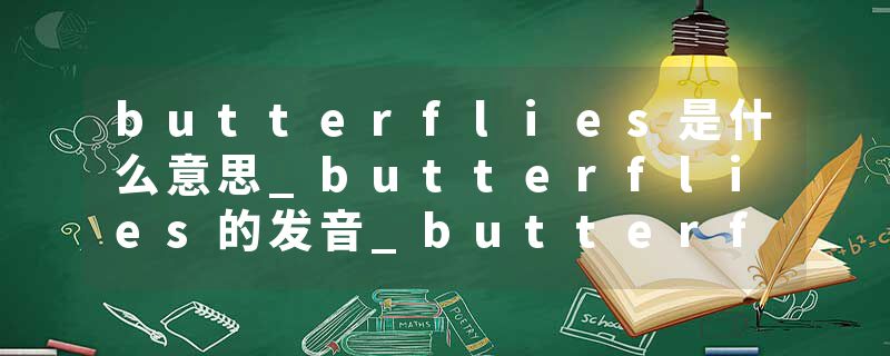 butterflies是什么意思_butterflies的发音_butterflies的用法_butterflies怎么记_butterflies翻译