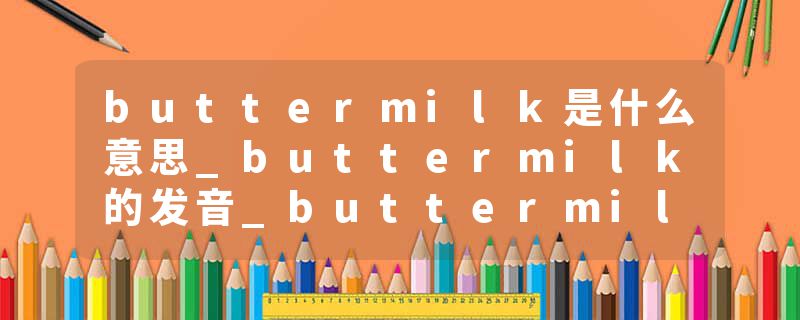 buttermilk是什么意思_buttermilk的发音_buttermilk的用法_buttermilk怎么记_buttermilk翻译