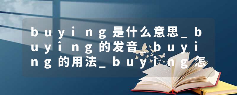 buying是什么意思_buying的发音_buying的用法_buying怎么记_buying翻译