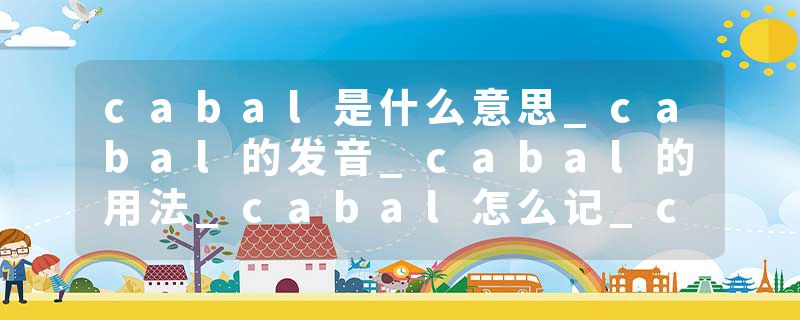 cabal是什么意思_cabal的发音_cabal的用法_cabal怎么记_cabal翻译