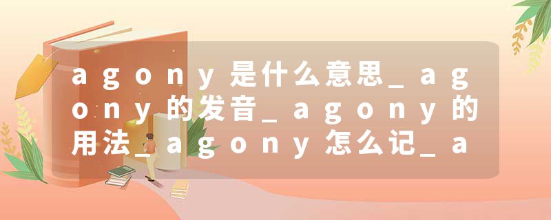 agony是什么意思_agony的发音_agony的用法_agony怎