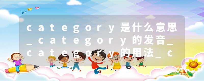 category是什么意思_category的发音_category的用法_category怎么记_category翻译