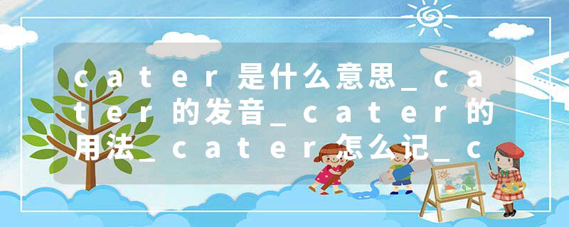 cater是什么意思_cater的发音_cater的用法_cater怎么记_cater翻译