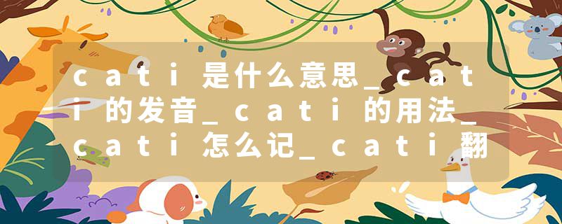 cati是什么意思_cati的发音_cati的用法_cati怎么记_cati翻译