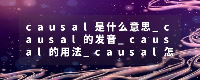 causal是什么意思_causal的发音_causal的用法_causal怎么记_causal翻译