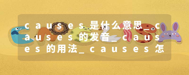 causes是什么意思_causes的发音_causes的用法_causes怎么记_causes翻译