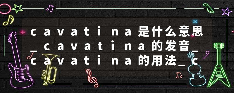 cavatina是什么意思_cavatina的发音_cavatina的用法_cavatina怎么记_cavatina翻译
