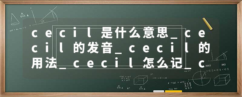 cecil是什么意思_cecil的发音_cecil的用法_cecil怎么记_cecil翻译