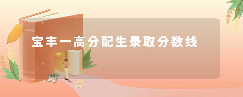 宝丰一高分配生录取分数线