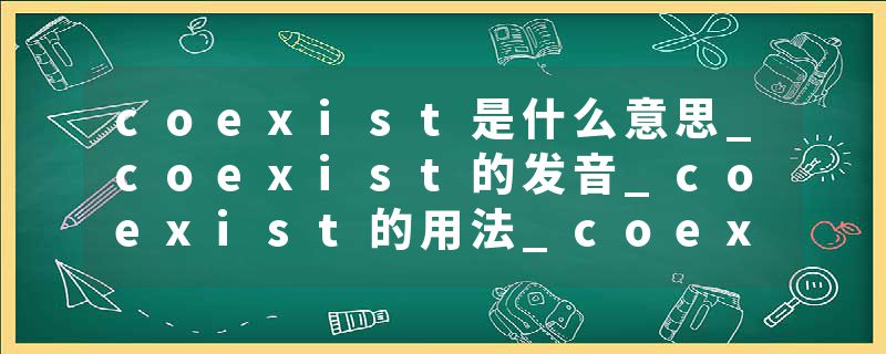 coexist是什么意思_coexist的发音_coexist的用法_coexist怎么记_coexist翻译