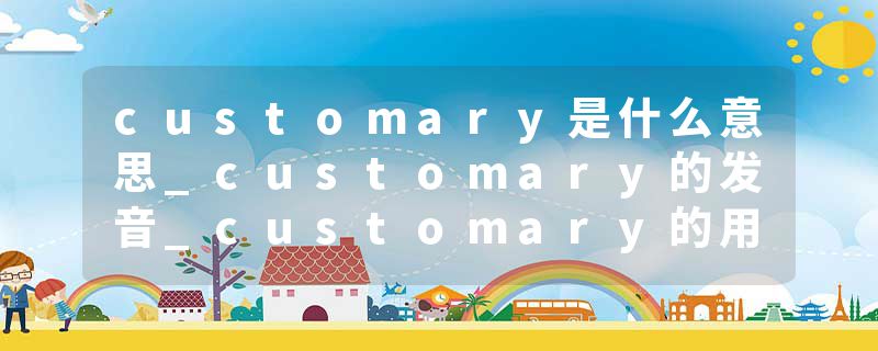 customary是什么意思_customary的发音_customary的