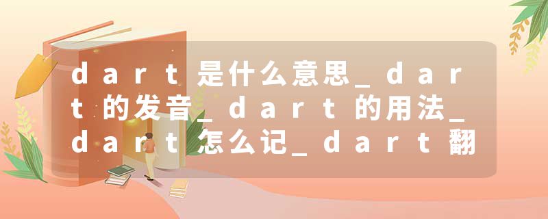 dart是什么意思_dart的发音_dart的用法_dart怎么记_