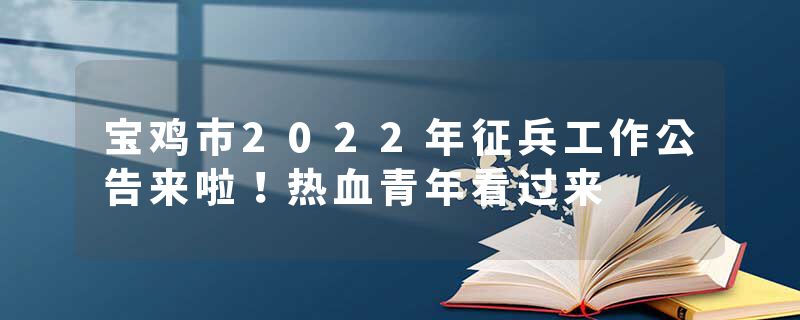 宝鸡市2022年征兵工作公告来啦！热血青年看过来