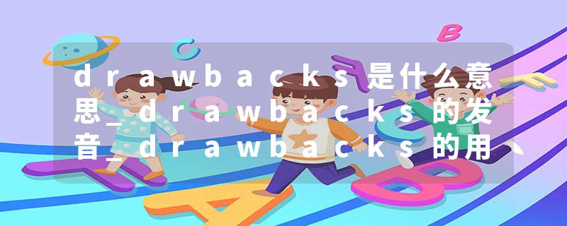 drawbacks是什么意思_drawbacks的发音_drawbacks的用法_drawbacks怎么记_drawbacks翻译