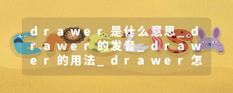 drawer是什么意思_drawer的发音_drawer的用法_drawer怎么记_drawer翻译