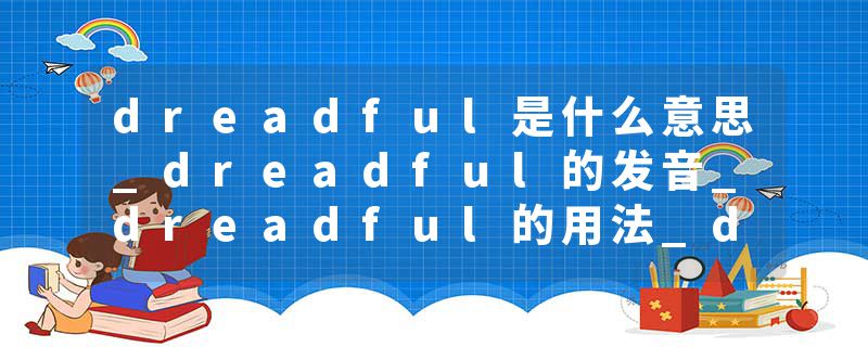 dreadful是什么意思_dreadful的发音_dreadful的用法_dreadful怎么记_dreadful翻译