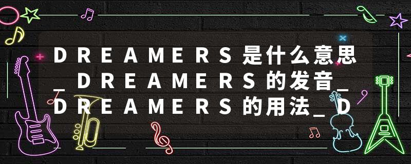 DREAMERS是什么意思_DREAMERS的发音_DREAMERS的用法_DREAMERS怎么记_DREAMERS翻译