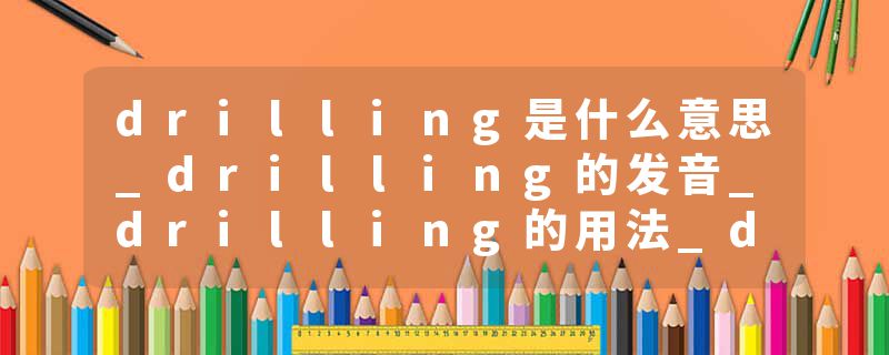 drilling是什么意思_drilling的发音_drilling的用法_drilling怎么记_drilling翻译