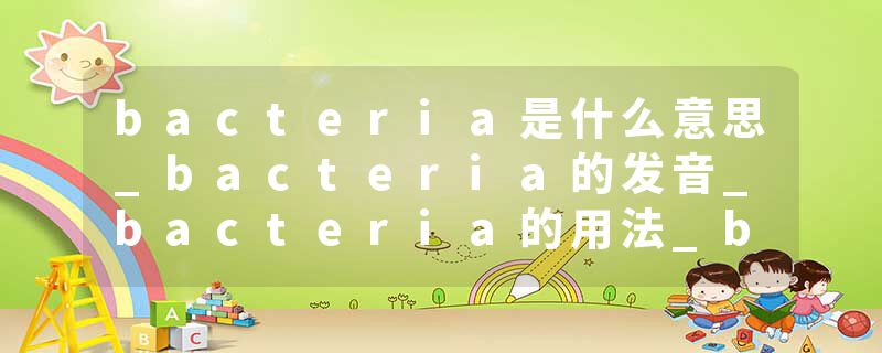 bacteria是什么意思_bacteria的发音_bacteria的用法_bacteria怎么记_bacteria翻译
