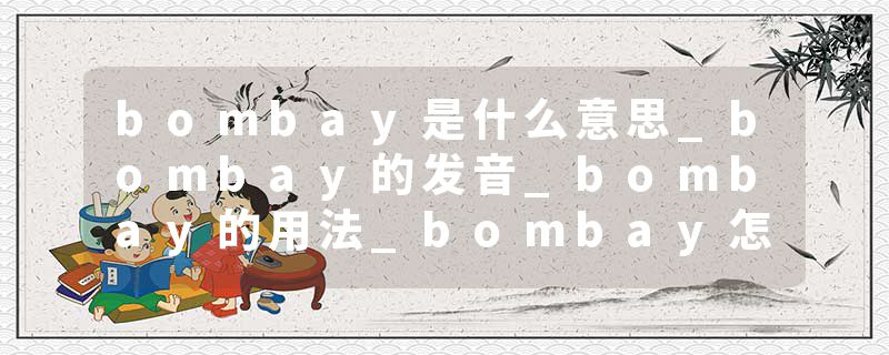 bombay是什么意思_bombay的发音_bombay的用法_bombay怎么记_bombay翻译