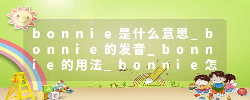 bonnie是什么意思_bonnie的发音_bonnie的用法_bonnie怎么记_bonnie翻译