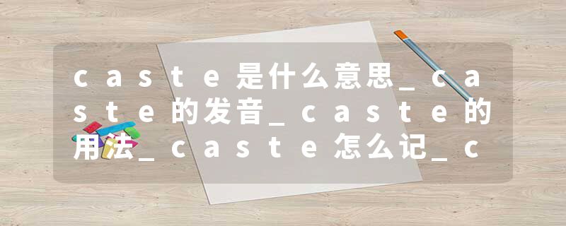 caste是什么意思_caste的发音_caste的用法_caste怎么记_caste翻译