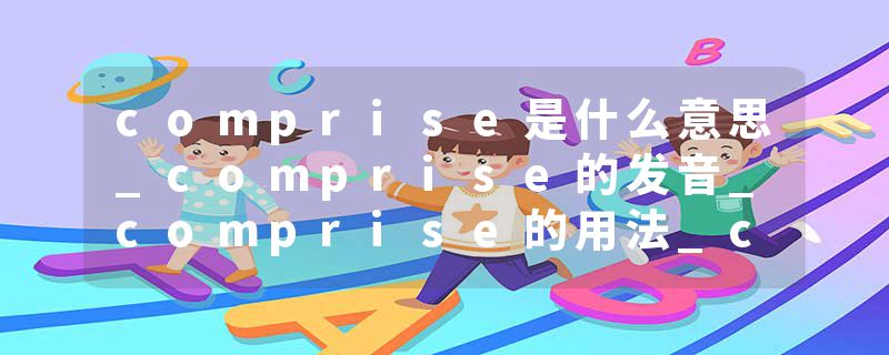 comprise是什么意思_comprise的发音_comprise的用法_comprise怎么记_comprise翻译