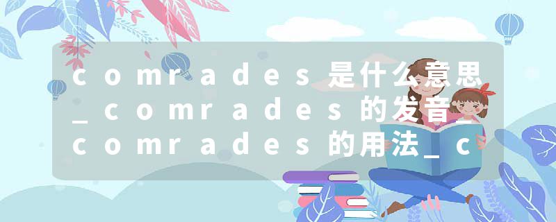 comrades是什么意思_comrades的发音_comrades的用法_comrades怎么记_comrades翻译