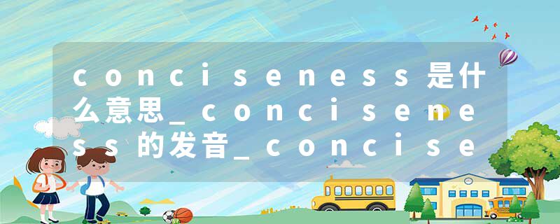 conciseness是什么意思_conciseness的发音_conciseness的用法_conciseness怎么记_conciseness翻译