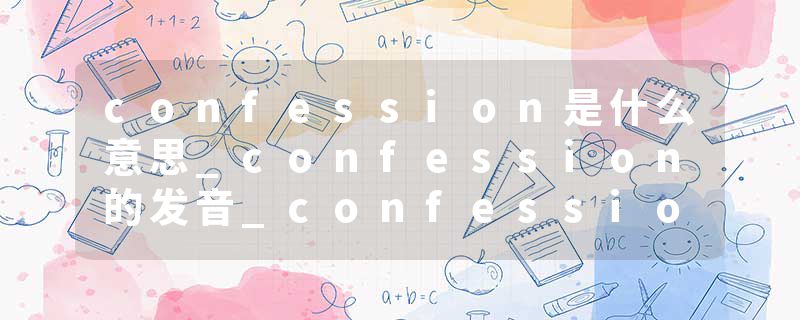 confession是什么意思_confession的发音_confession的用法_confession怎么记_confession翻译