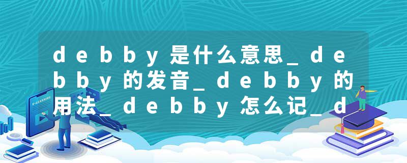 debby是什么意思_debby的发音_debby的用法_debby怎么记_debby翻译