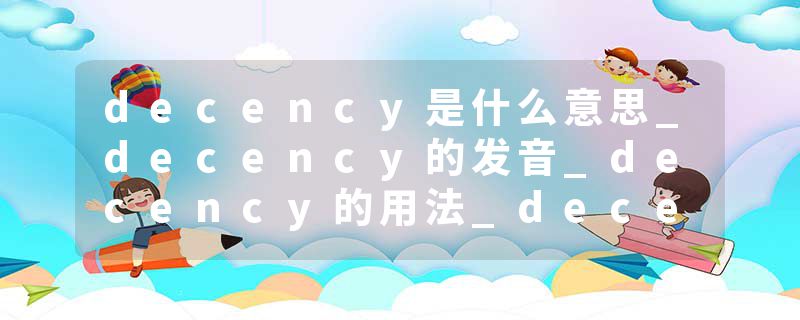 decency是什么意思_decency的发音_decency的用法_decency怎么记_decency翻译