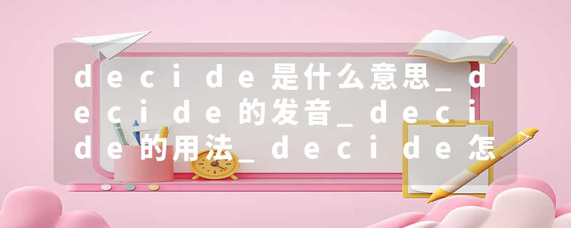 decide是什么意思_decide的发音_decide的用法_decide怎么记_decide翻译