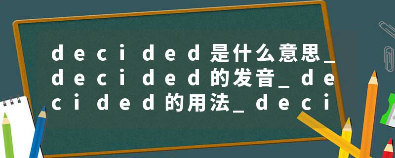 decided是什么意思_decided的发音_decided的用法_decided怎么记_decided翻译