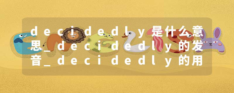 decidedly是什么意思_decidedly的发音_decidedly的用法_decidedly怎么记_decidedly翻译