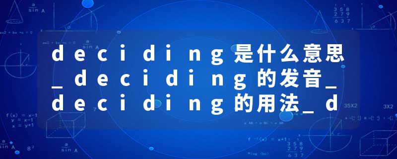 deciding是什么意思_deciding的发音_deciding的用法_deciding怎么记_deciding翻译